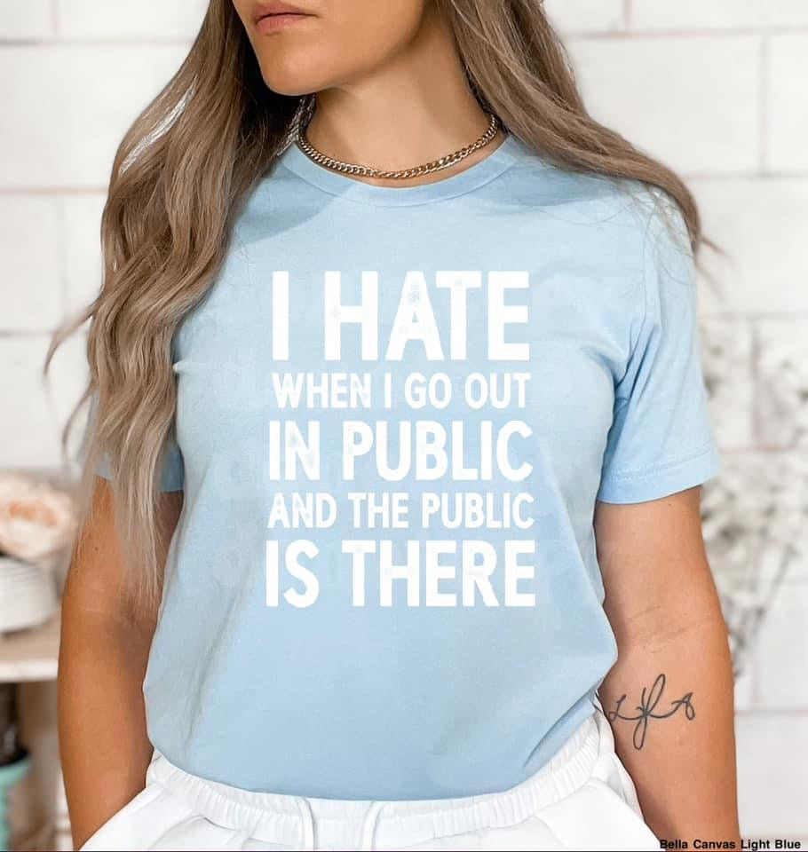 I hate when I go out in Public tee