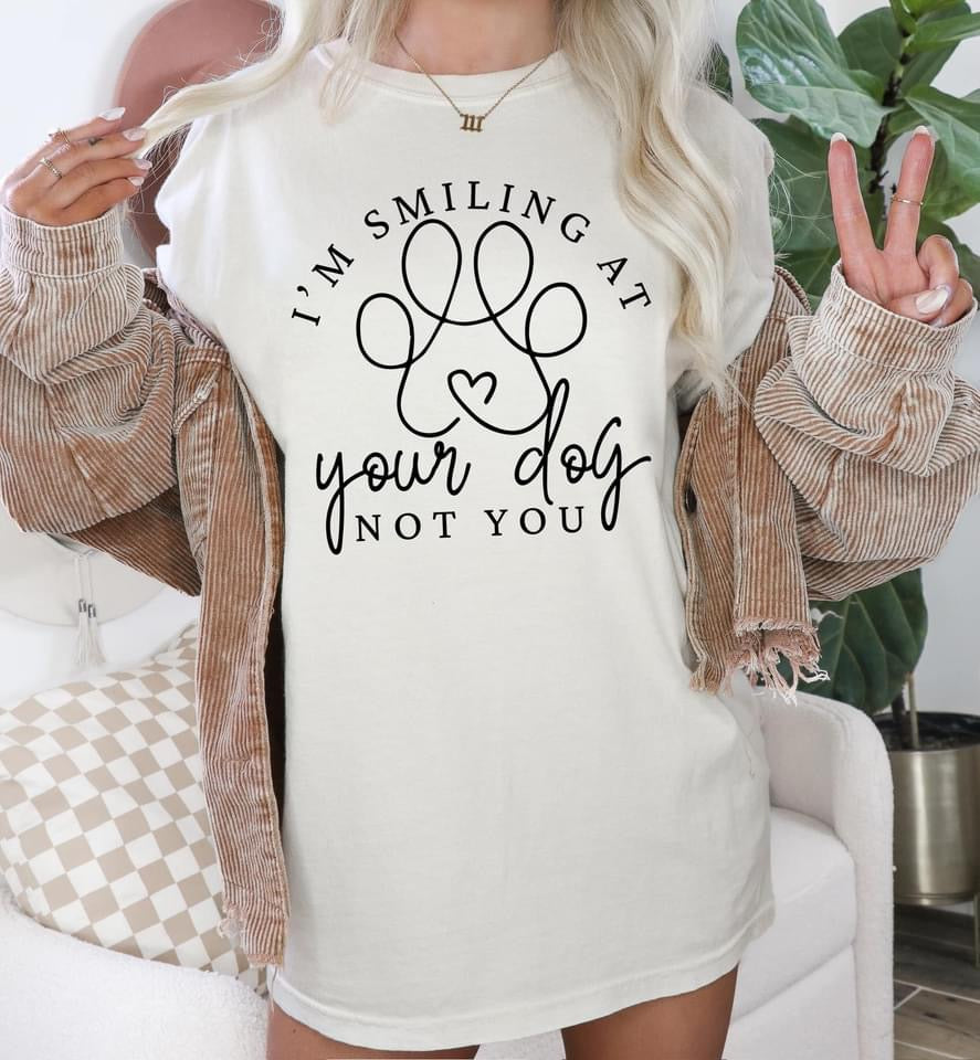 I'm smiling at your dog not you t-shirt