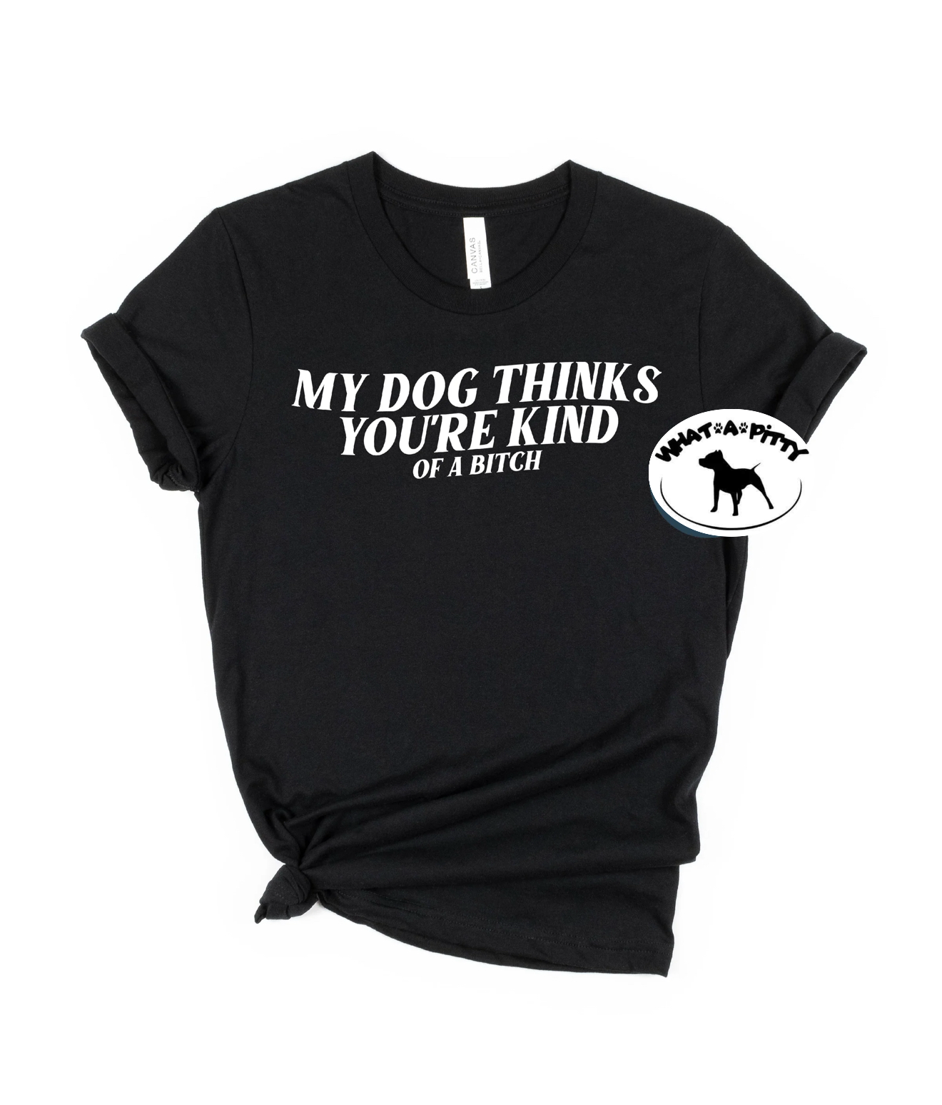 My Dog thinks you're kind (of a bitch) tee