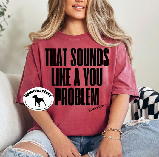That sounds like a You Problem tee
