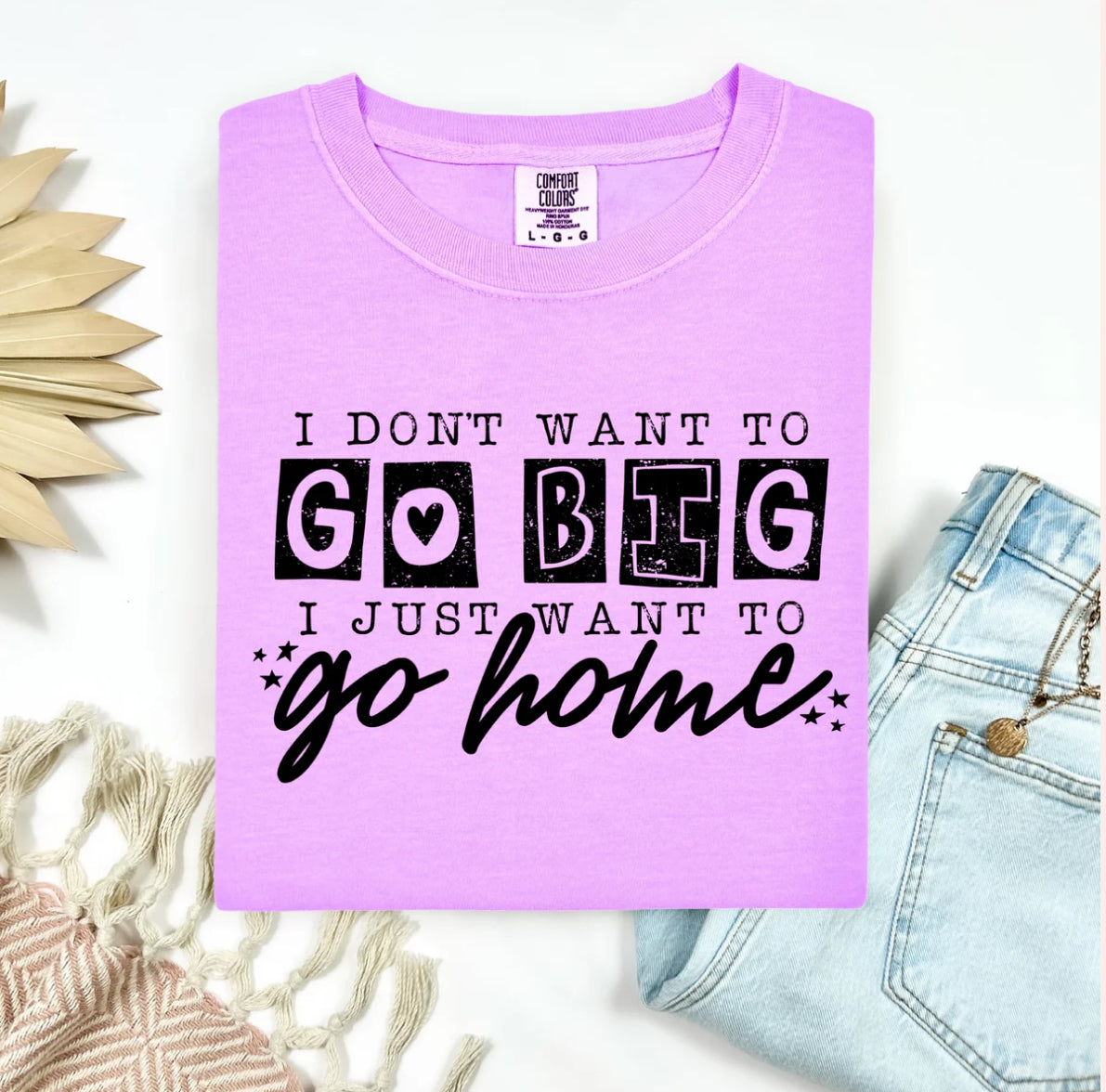 I don't want to go big I just want to go home tee