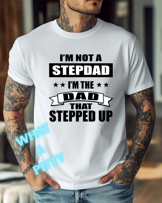 I'm not a Step Dad I'm the Dad that stepped up tee