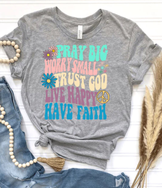 Pray Big, Worry Small, Trust God, Live Happy, Have Faith tee