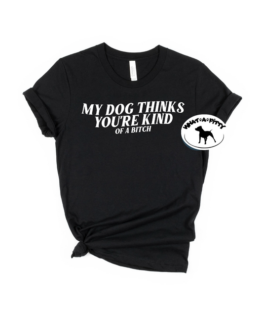 My Dog thinks you're kind (of a bitch) tee