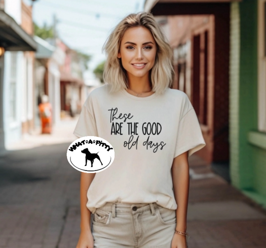 These ARE THE GOOD old days tee