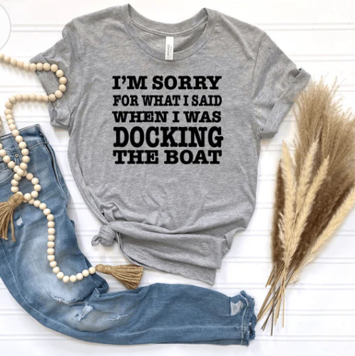 Sorry for what I said when I was DOCKING the BOAT t-shirt