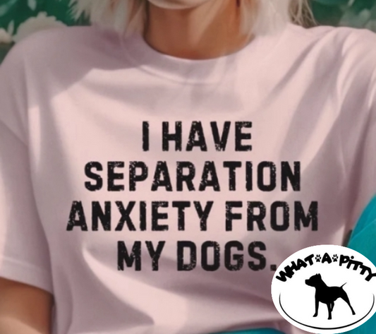 I have separation anxiety from my dogs tee