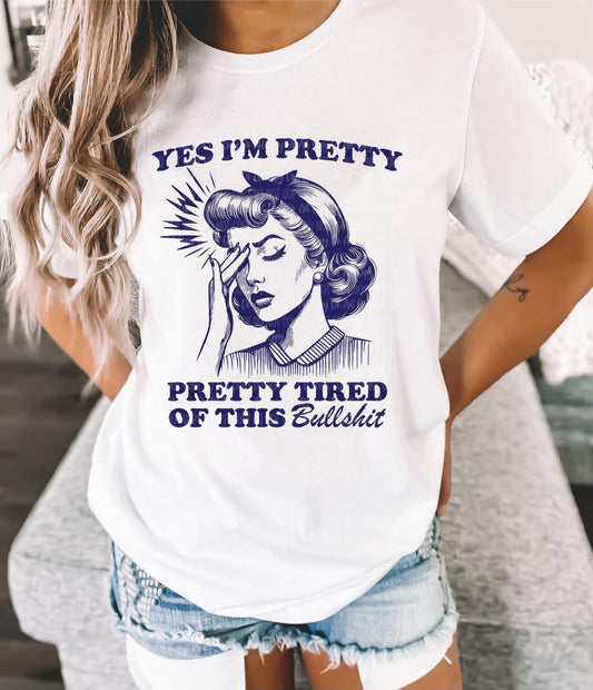 Yes I'm Pretty. Pretty tired of this bullshit tee