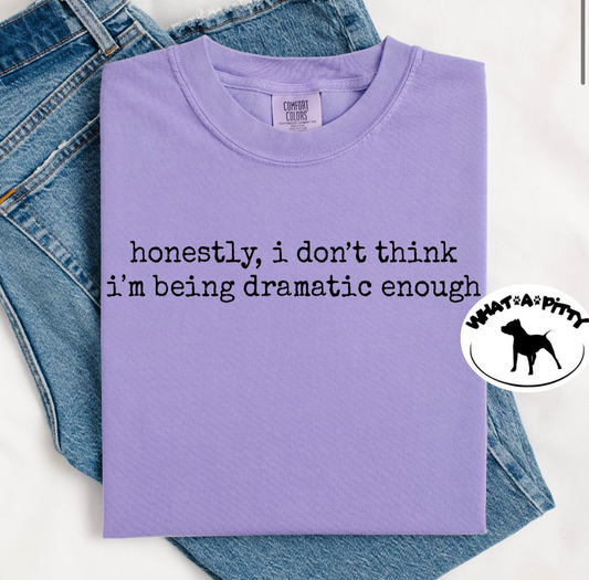 I don't think I'm being dramatic enough tee