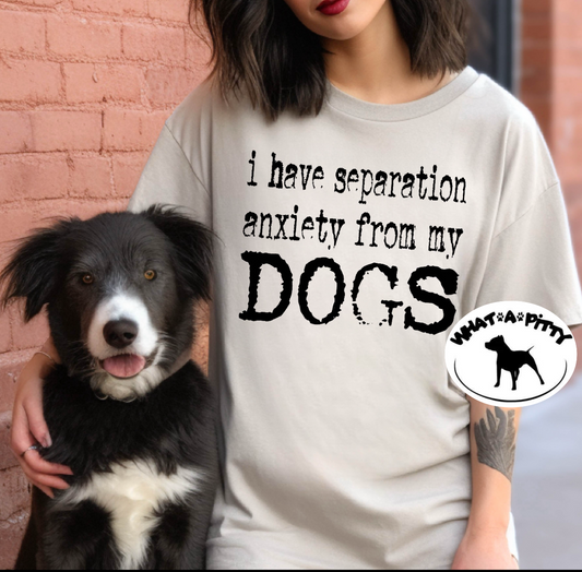 I have Seperation Anxiety from my Dogs tee