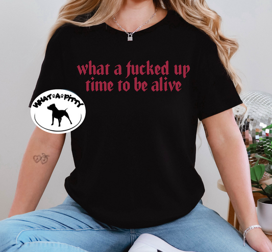 What a fucked up time to be alive tee